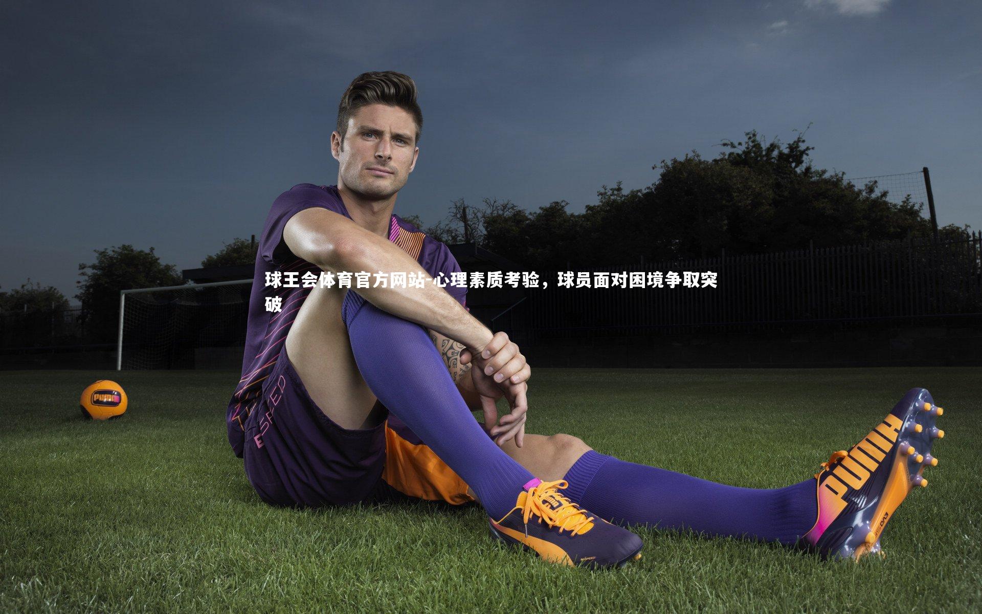 球王会体育官方网站-心理素质考验，球员面对困境争取突破