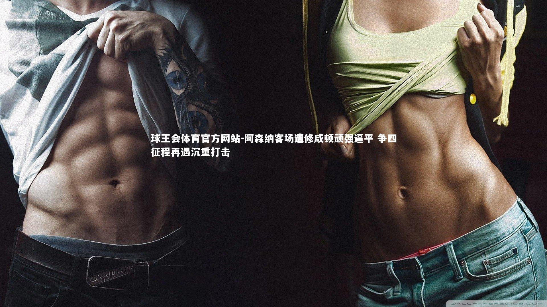 阿森纳客场遭修咸顿顽强逼平 争四征程再遇沉重打击