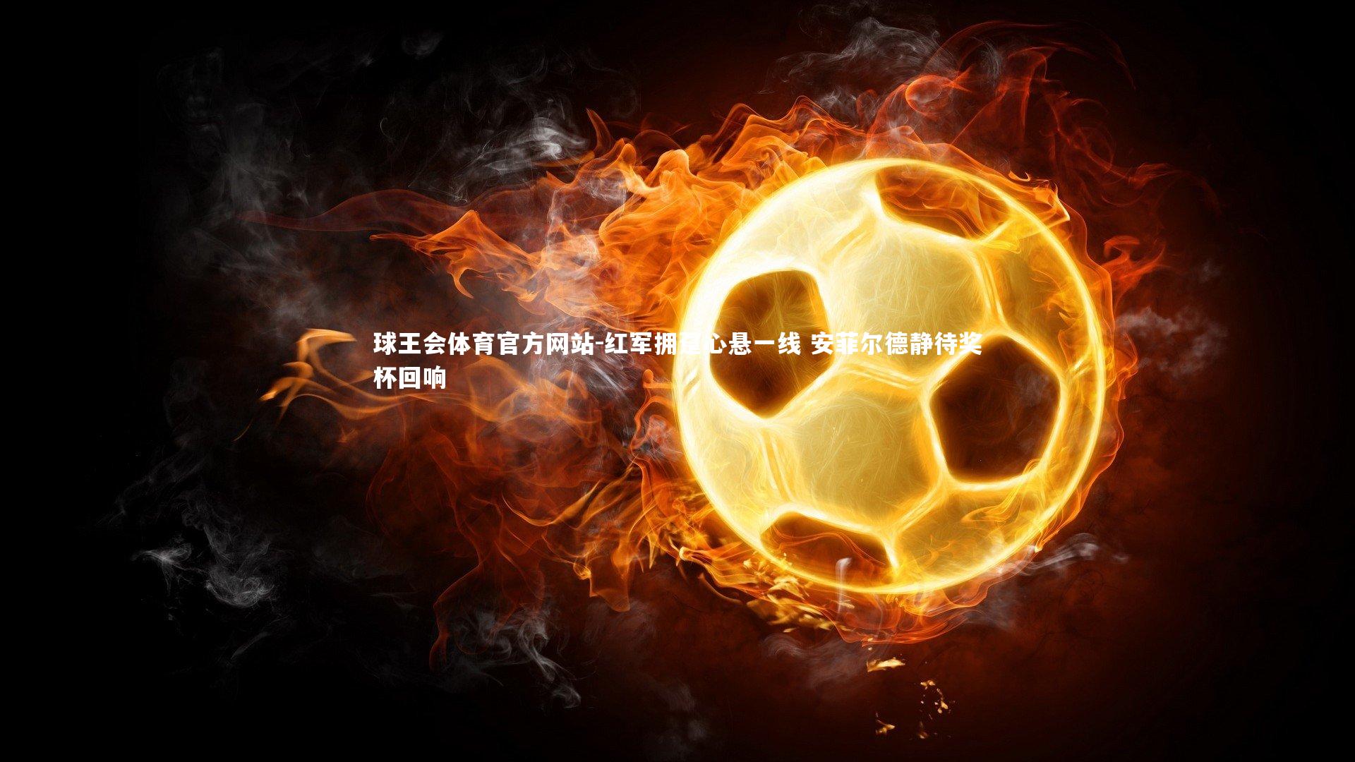 球王会体育官方网站-红军拥趸心悬一线 安菲尔德静待奖杯回响