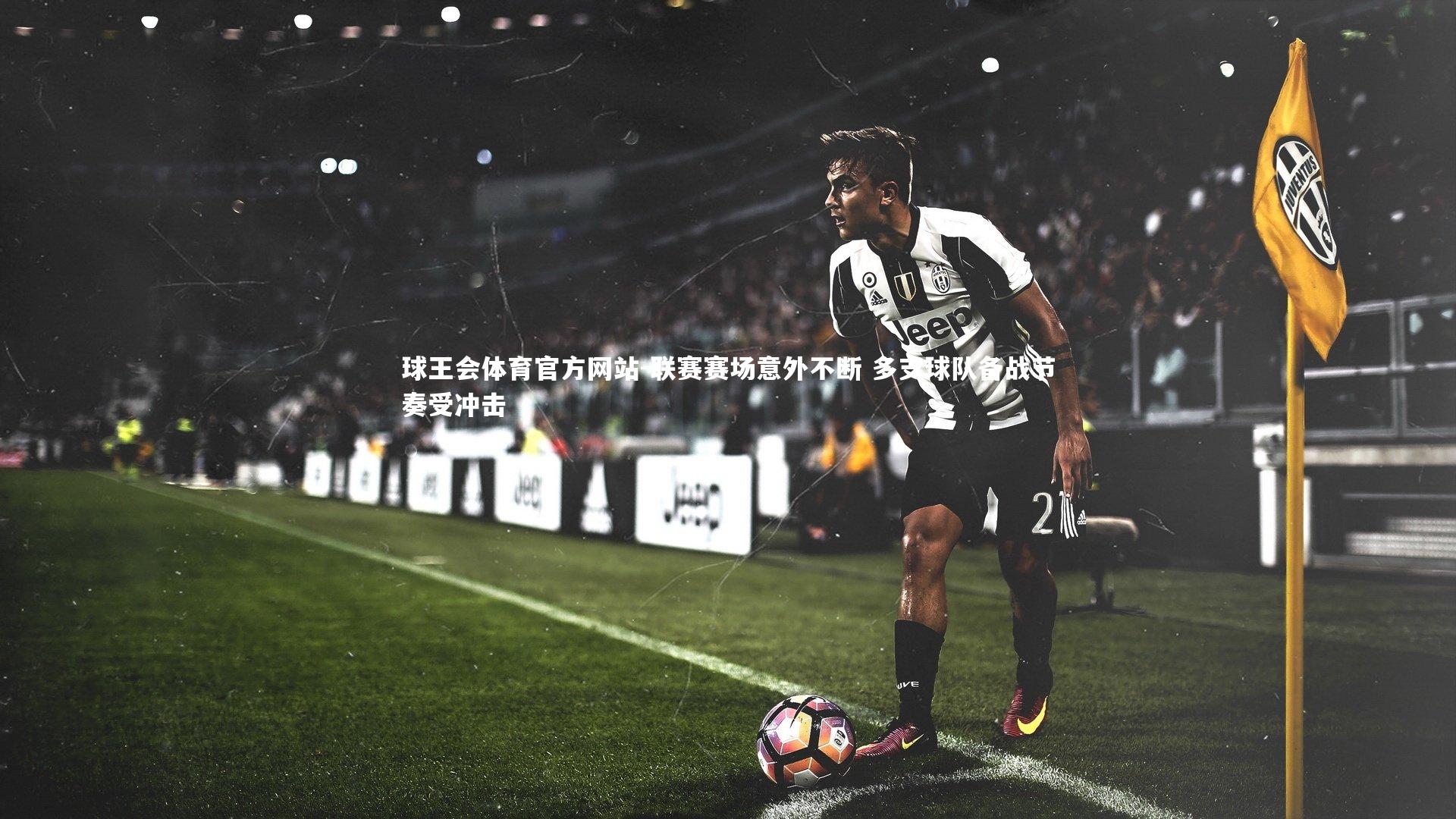 球王会体育官方网站-联赛赛场意外不断 多支球队备战节奏受冲击