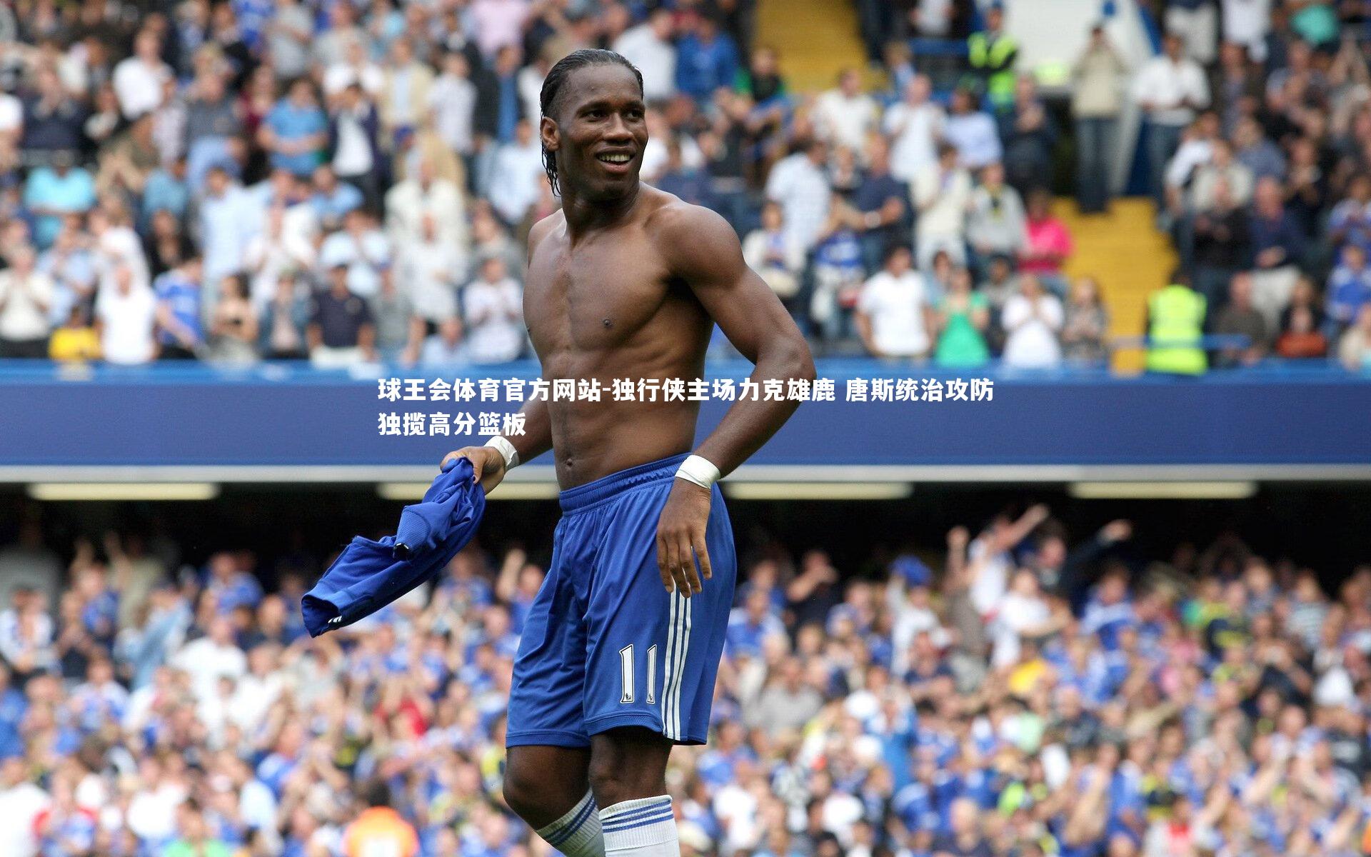 球王会体育官方网站-独行侠主场力克雄鹿 唐斯统治攻防独揽高分篮板