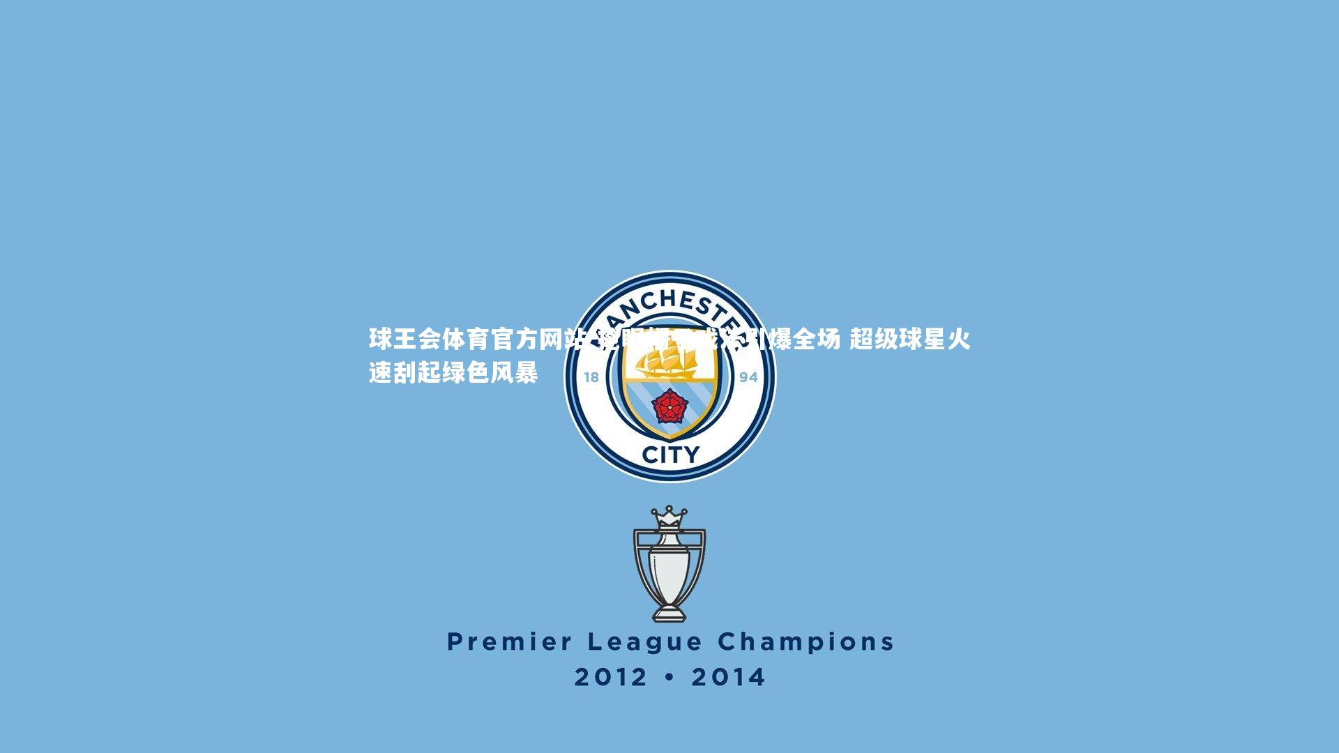 球王会体育官方网站-抢眼帽子戏法引爆全场 超级球星火速刮起绿色风暴