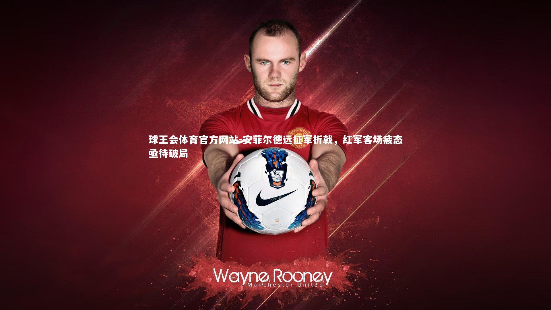 球王会体育官方网站-安菲尔德远征军折戟，红军客场疲态亟待破局