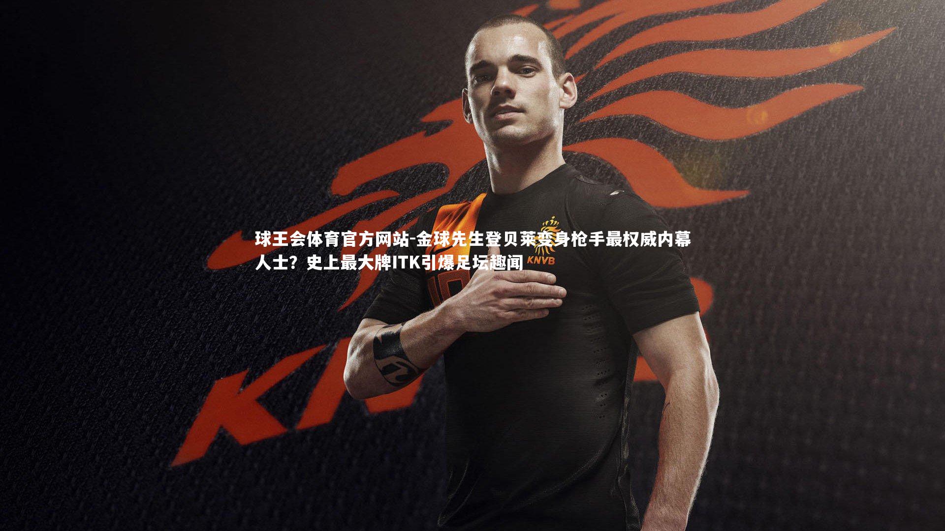 金球先生登贝莱变身枪手最权威内幕人士？史上最大牌ITK引爆足坛趣闻