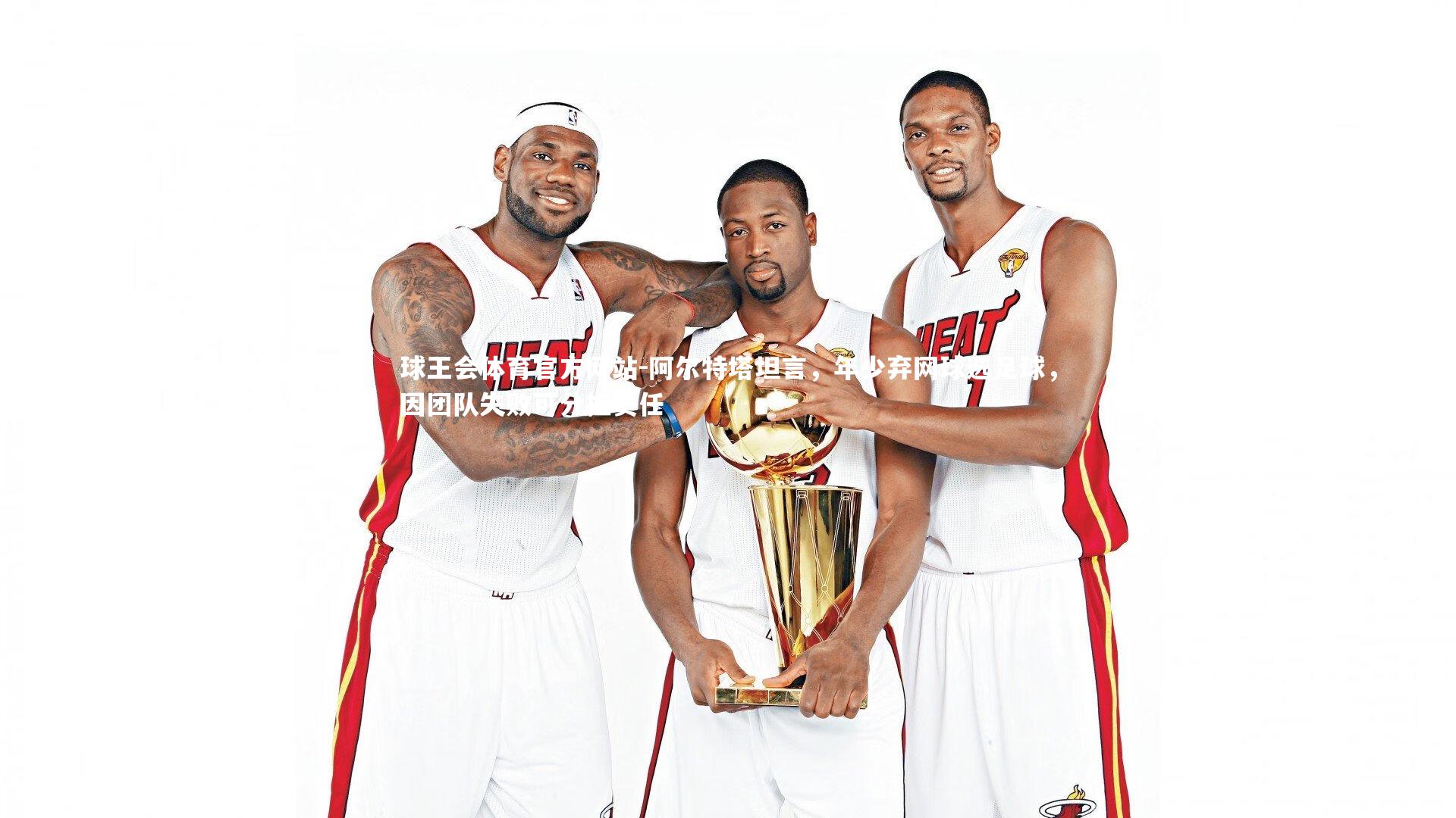 阿尔特塔坦言，年少弃网球选足球，因团队失败可分担责任