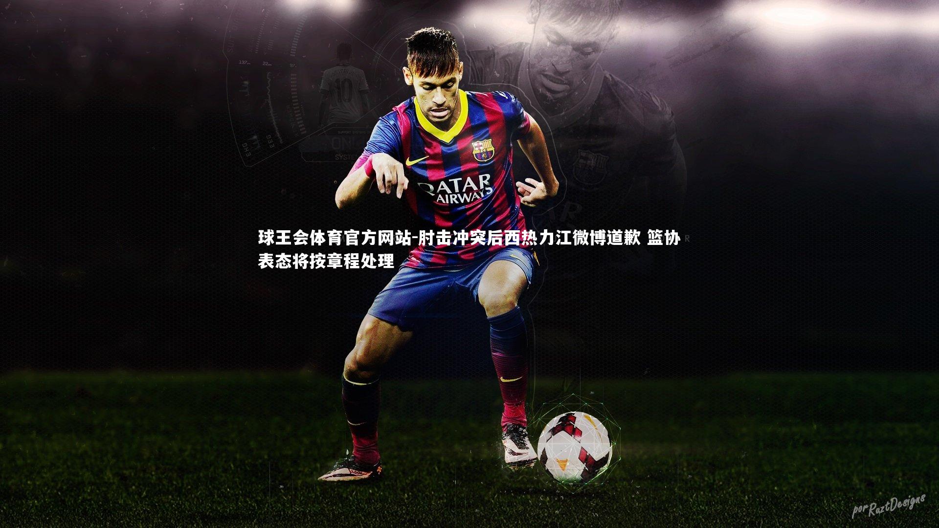 肘击冲突后西热力江微博道歉 篮协表态将按章程处理