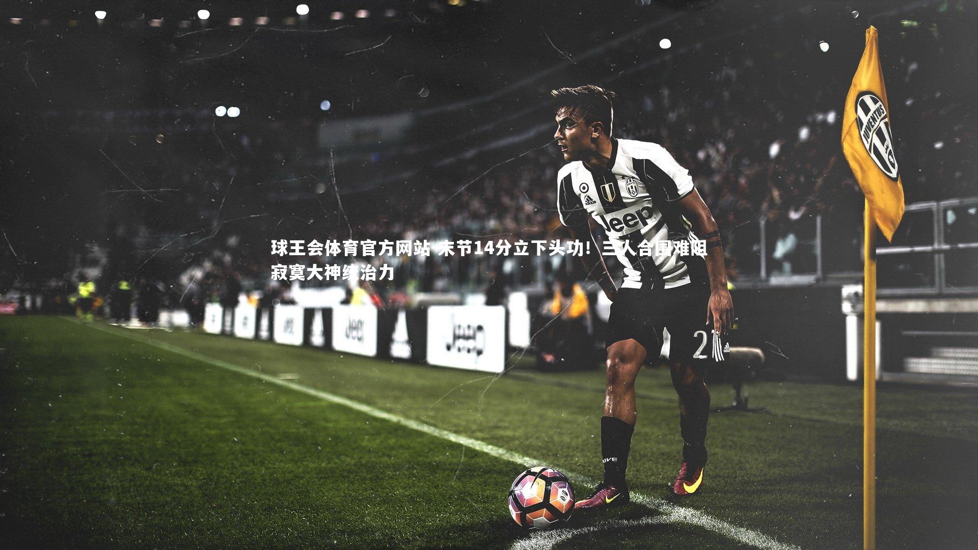 末节14分立下头功!三人合围难阻寂寞大神统治力