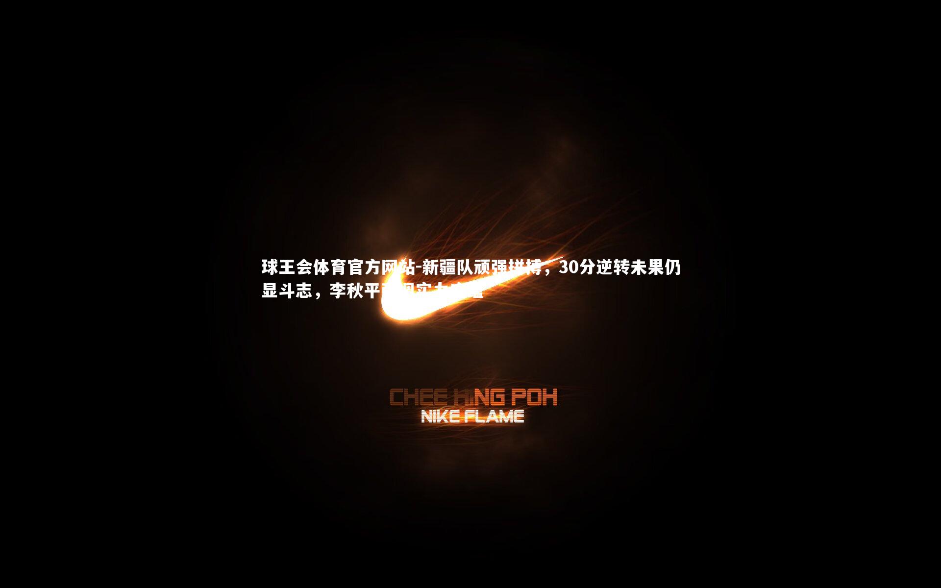 新疆队顽强拼搏，30分逆转未果仍显斗志，李秋平强调实力底蕴
