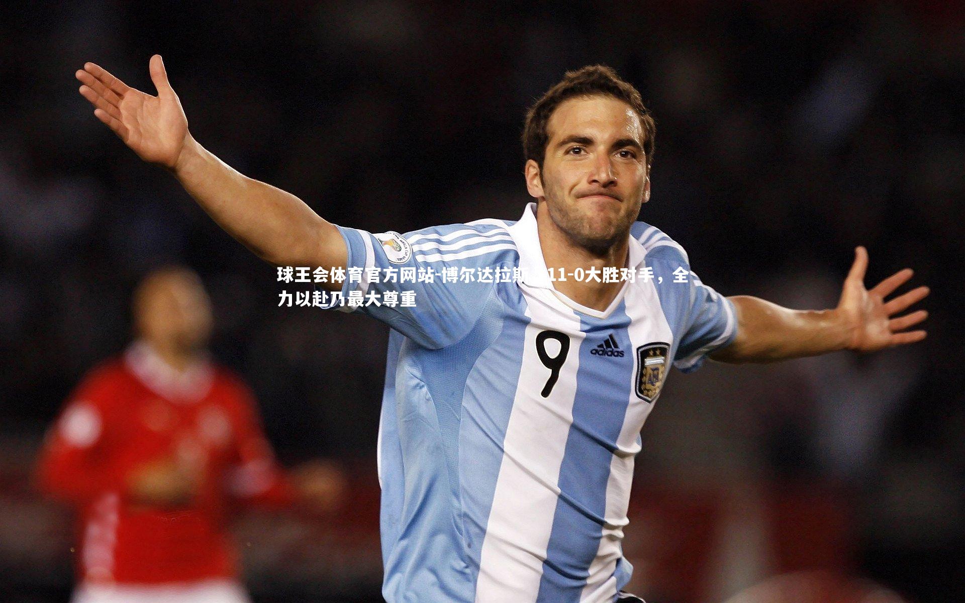博尔达拉斯，11-0大胜对手，全力以赴乃最大尊重
