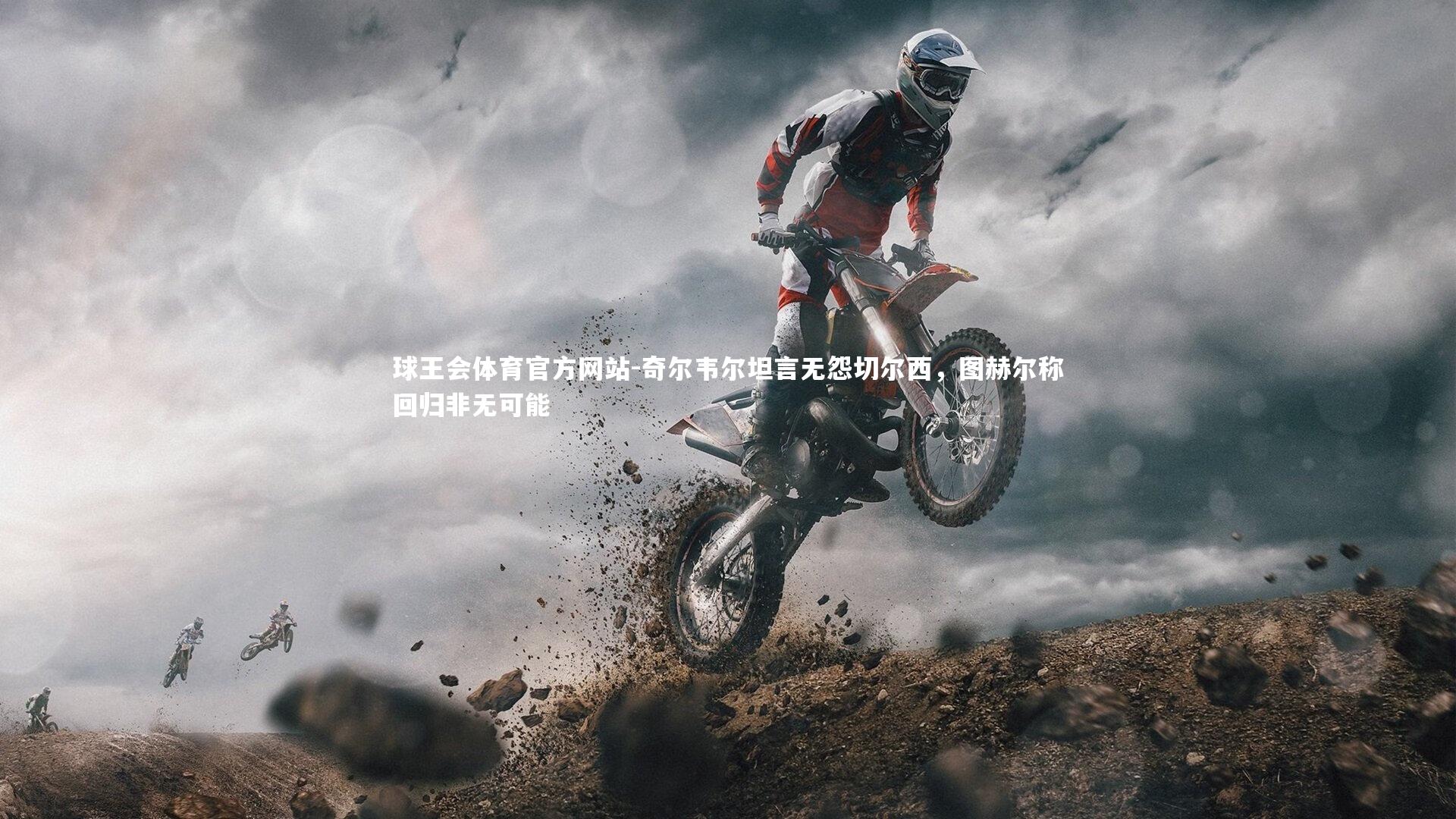 奇尔韦尔坦言无怨切尔西，图赫尔称回归非无可能