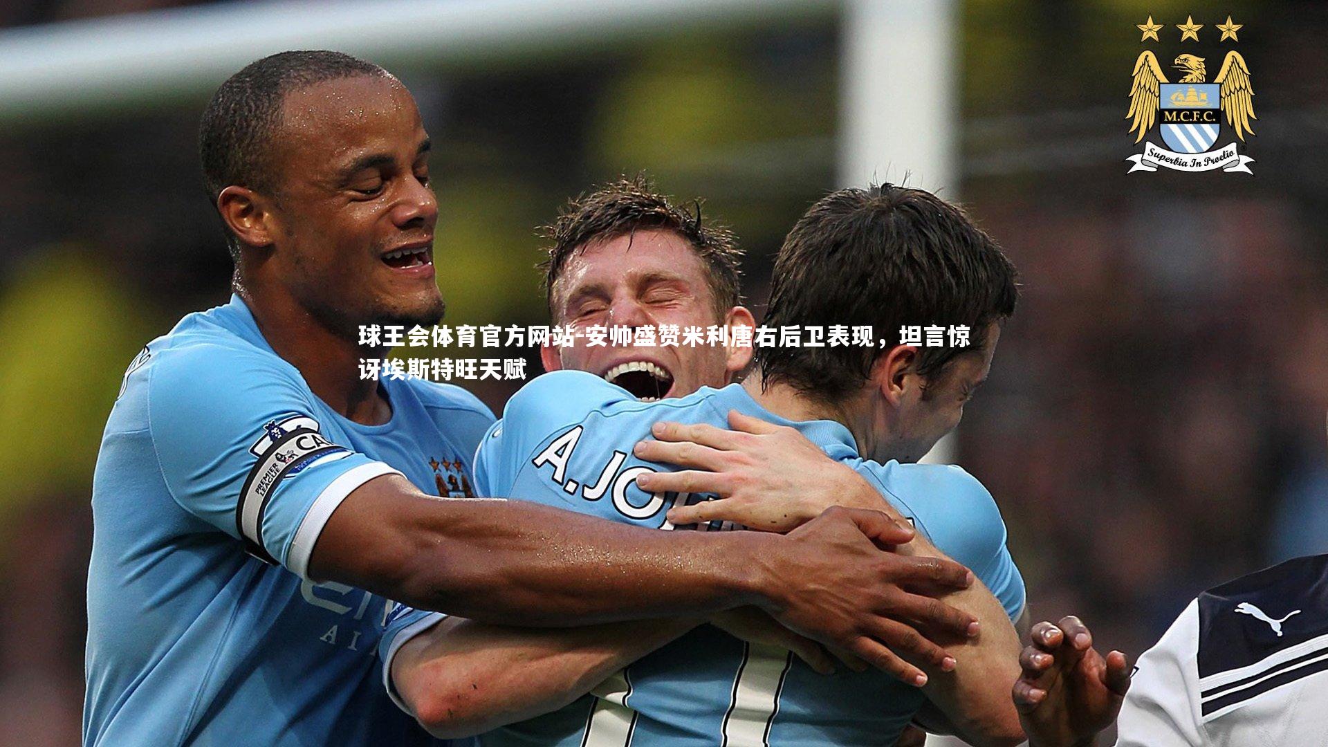 球王会体育官方网站-安帅盛赞米利唐右后卫表现，坦言惊讶埃斯特旺天赋
