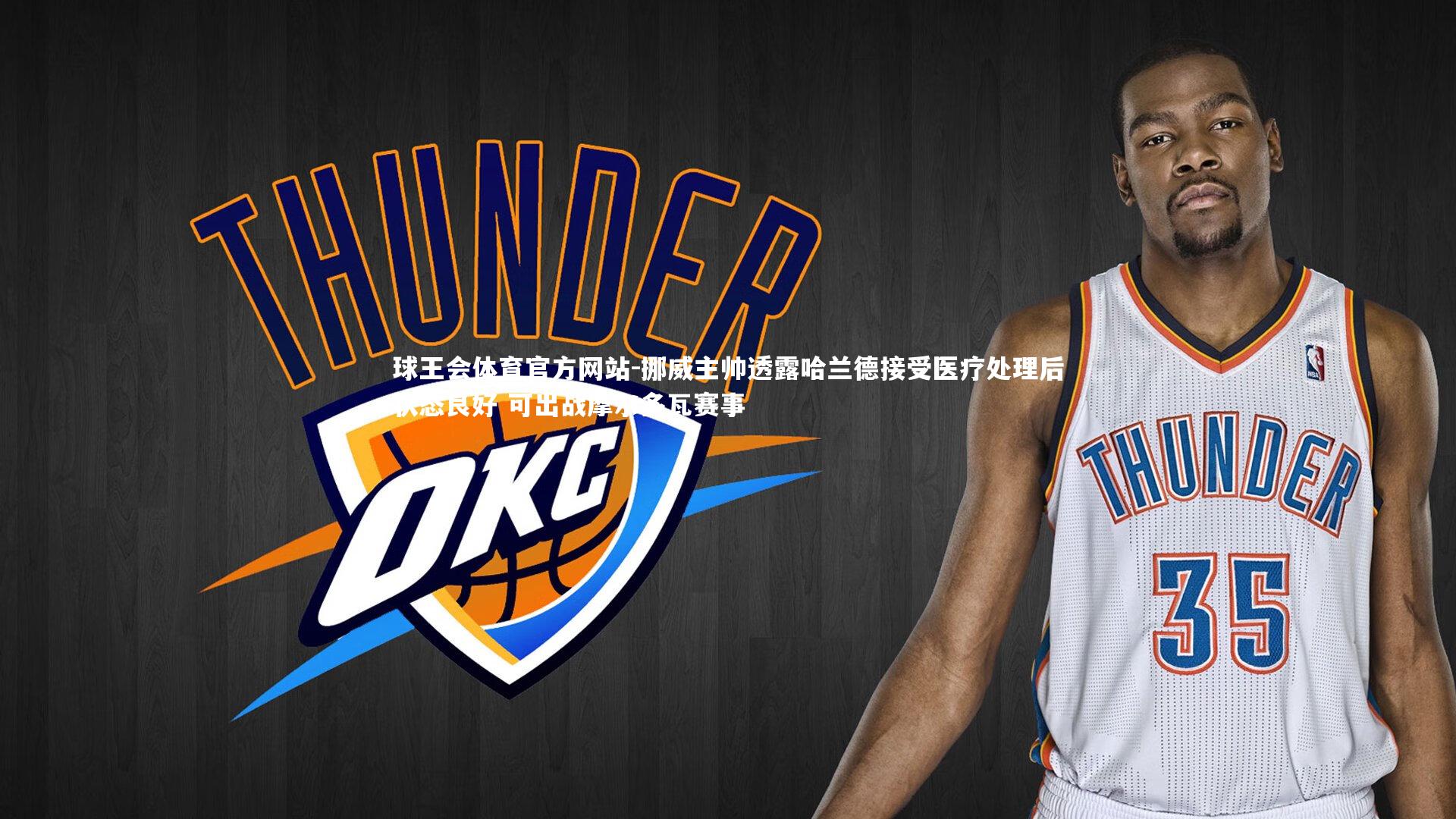 球王会体育官方网站-挪威主帅透露哈兰德接受医疗处理后状态良好 可出战摩尔多瓦赛事