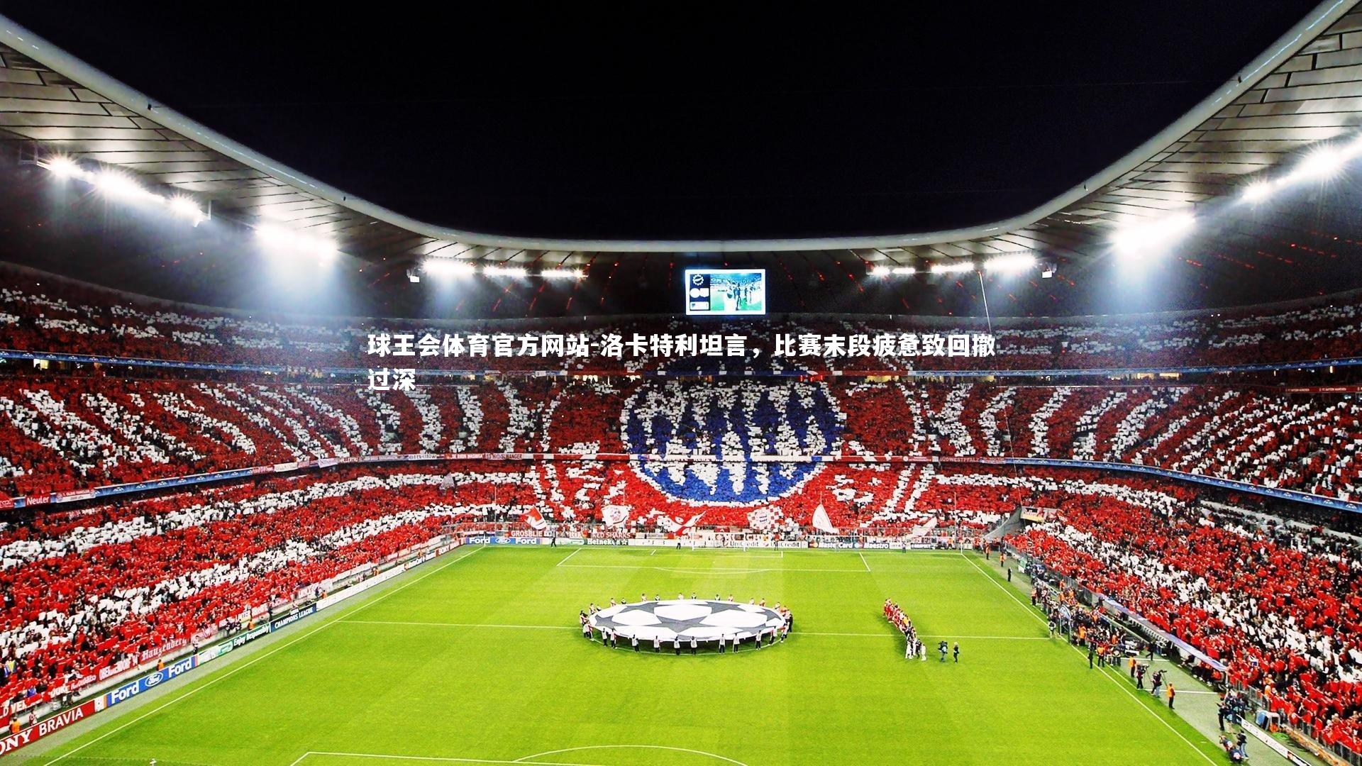 球王会体育官方网站-洛卡特利坦言，比赛末段疲惫致回撤过深